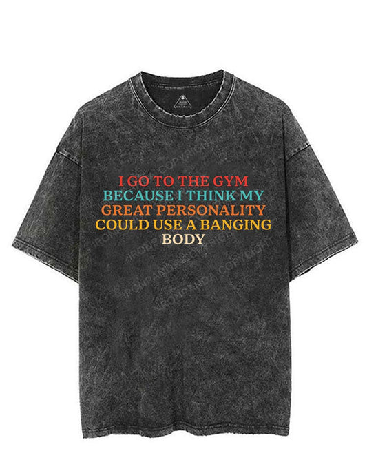 I GO TO THE GYM BECAUSE I THINK MY GREAT PERSONALITY COULD USE A BANGING BODY VINTAGE GYM SHIRT