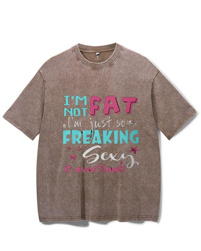 I AM NOT FAT I AM JUST SO FREAKIG SEXY IT OVERFLOWS VINTAGE GYM SHIRT