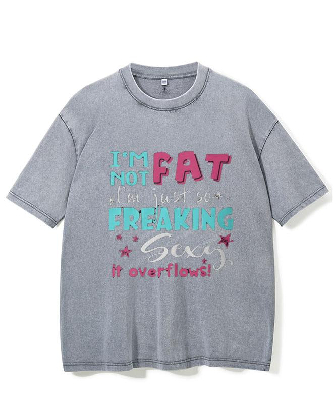 I AM NOT FAT I AM JUST SO FREAKIG SEXY IT OVERFLOWS VINTAGE GYM SHIRT