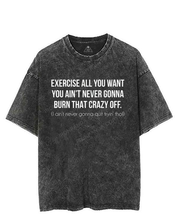 Exercise All You Want You Ain't Never Gonna Burn That Crazy Off Tee VINTAGE GYM SHIRT