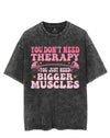 YOU DON'T NEED THERAPY YOU JUST NEED BIGGER MUSCLES VINTAGE GYM SHIRT