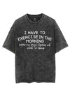 I HAVE TO EXERCISE IN THE MORNING VINTAGE GYM SHIRT