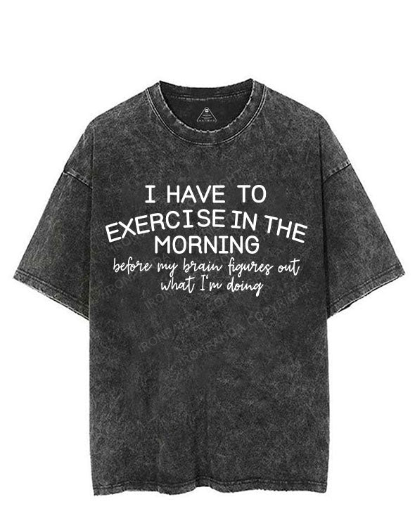 I HAVE TO EXERCISE IN THE MORNING VINTAGE GYM SHIRT