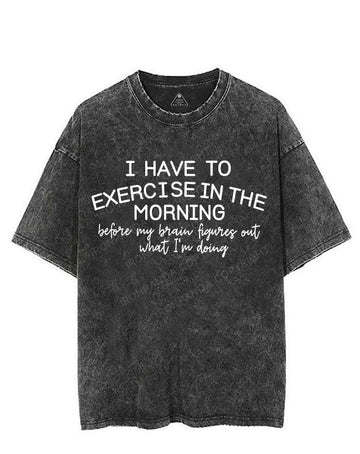 I HAVE TO EXERCISE IN THE MORNING VINTAGE GYM SHIRT